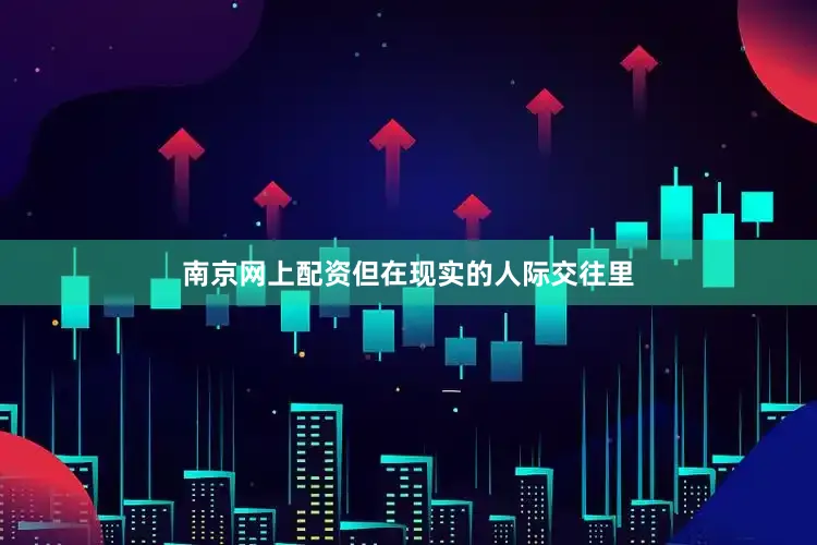 南京网上配资但在现实的人际交往里