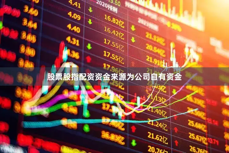 股票股指配资资金来源为公司自有资金
