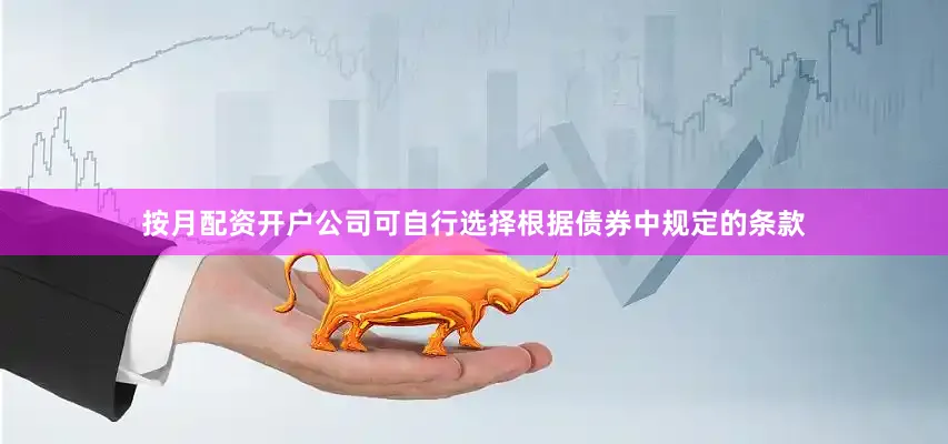 按月配资开户公司可自行选择根据债券中规定的条款