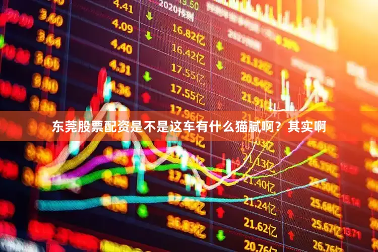 东莞股票配资是不是这车有什么猫腻啊？其实啊