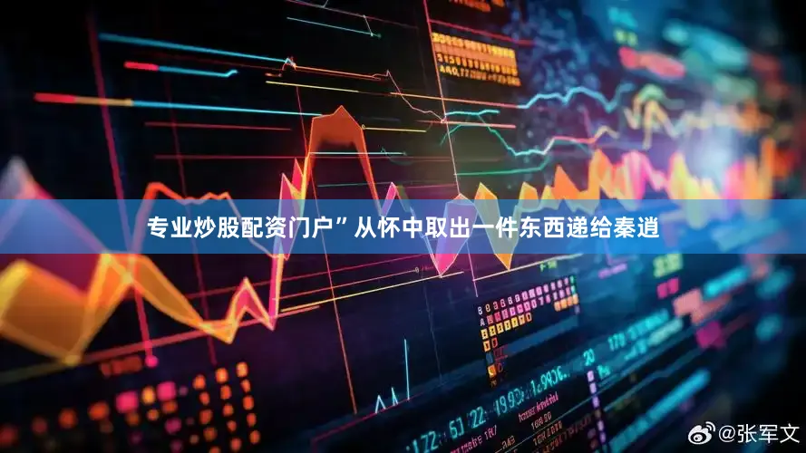 专业炒股配资门户”从怀中取出一件东西递给秦逍