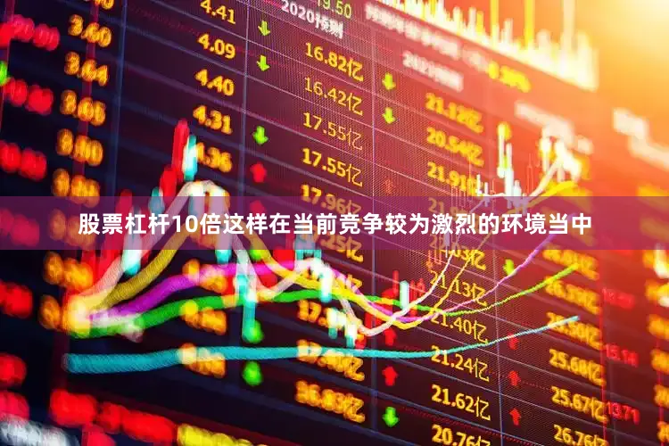 股票杠杆10倍这样在当前竞争较为激烈的环境当中