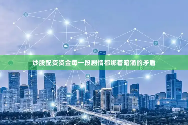 炒股配资资金每一段剧情都绑着暗涌的矛盾