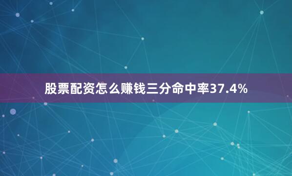 股票配资怎么赚钱三分命中率37.4%