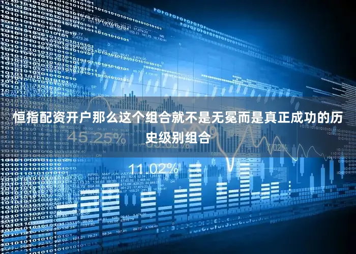 恒指配资开户那么这个组合就不是无冕而是真正成功的历史级别组合