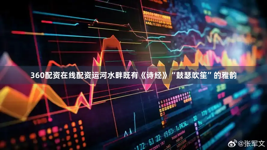 360配资在线配资运河水畔既有《诗经》“鼓瑟吹笙”的雅韵