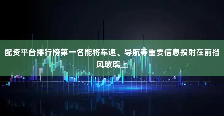 配资平台排行榜第一名能将车速、导航等重要信息投射在前挡风玻璃上