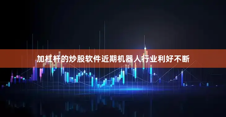 加杠杆的炒股软件近期机器人行业利好不断