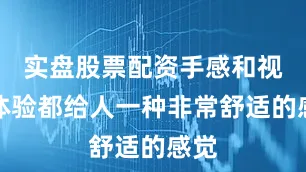 实盘股票配资手感和视觉体验都给人一种非常舒适的感觉