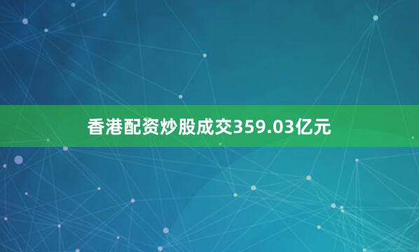 香港配资炒股成交359.03亿元